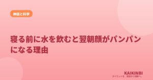 寝る前に水を飲むと翌朝顔がパンパンになる理由